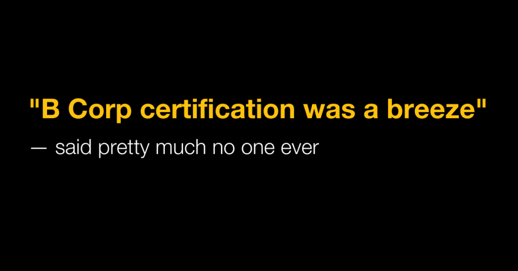 "B Corp certification was a breeze" —said pretty much no one ever